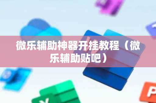 微乐辅助神器开挂教程（微乐辅助贴吧）