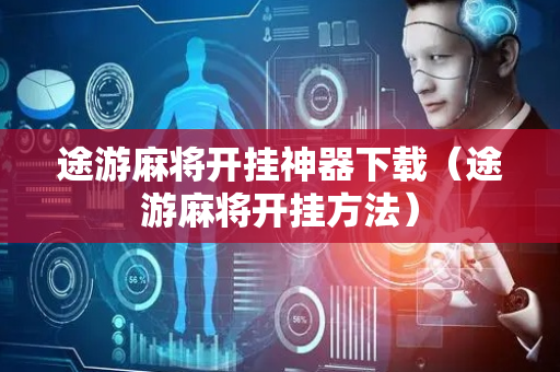 途游麻将开挂神器下载（途游麻将开挂方法）