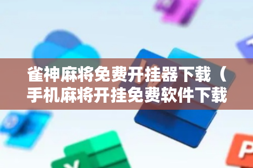 雀神麻将免费开挂器下载（手机麻将开挂免费软件下载）