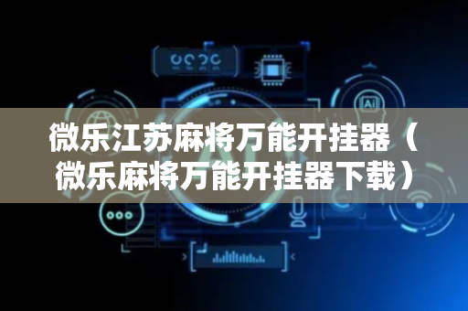 微乐江苏麻将万能开挂器（微乐麻将万能开挂器下载）