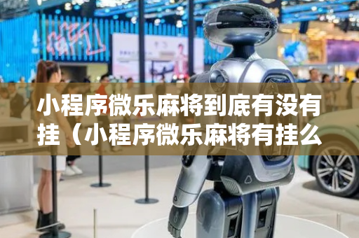 小程序微乐麻将到底有没有挂（小程序微乐麻将有挂么）