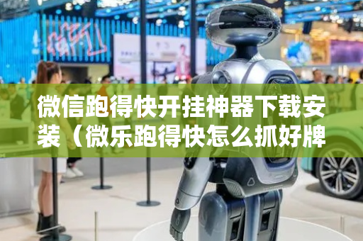 微信跑得快开挂神器下载安装（微乐跑得快怎么抓好牌）