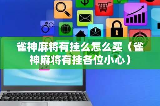 雀神麻将有挂么怎么买（雀神麻将有挂各位小心）