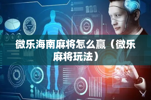 微乐海南麻将怎么赢（微乐麻将玩法）