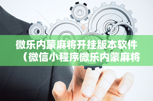 微乐内蒙麻将开挂版本软件（微信小程序微乐内蒙麻将外卦神器下载安装）