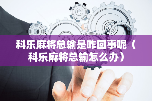 科乐麻将总输是咋回事呢（科乐麻将总输怎么办）