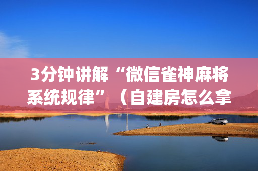 3分钟讲解“微信雀神麻将系统规律”（自建房怎么拿好牌)