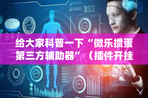 给大家科普一下“微乐掼蛋第三方辅助器”（插件开挂免费AI)