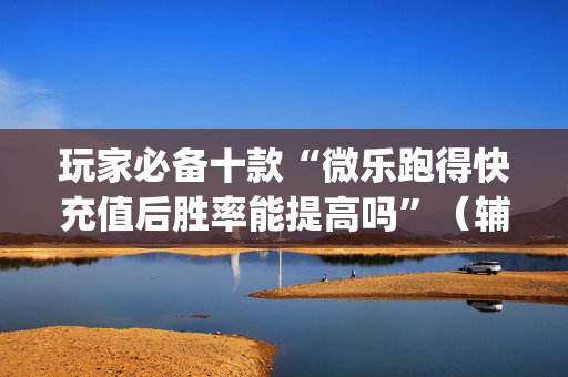 玩家必备十款“微乐跑得快充值后胜率能提高吗”（辅牌器插件购买)