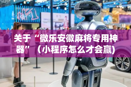关于“微乐安徽麻将专用神器”（小程序怎么才会赢)