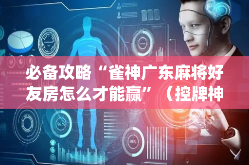 必备攻略“雀神广东麻将好友房怎么才能赢”（控牌神器)