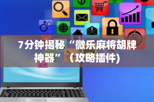 7分钟揭秘“微乐麻将胡牌神器”（攻略插件)