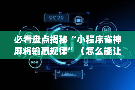 必看盘点揭秘“小程序雀神麻将输赢规律”（怎么能让牌好一点)