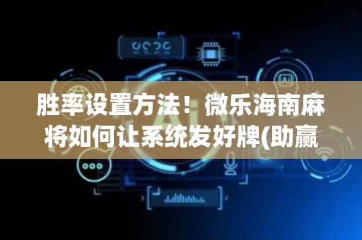 胜率设置方法！微乐海南麻将如何让系统发好牌(助赢神器购买)