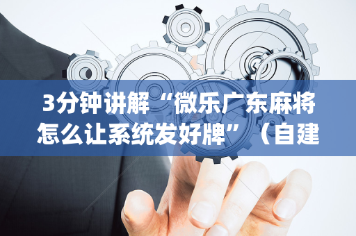 3分钟讲解“微乐广东麻将怎么让系统发好牌”（自建房怎么赢)