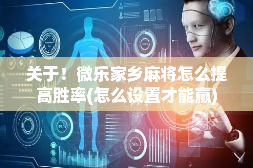 关于！微乐家乡麻将怎么提高胜率(怎么设置才能赢)