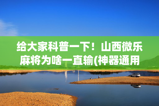 给大家科普一下！山西微乐麻将为啥一直输(神器通用版)