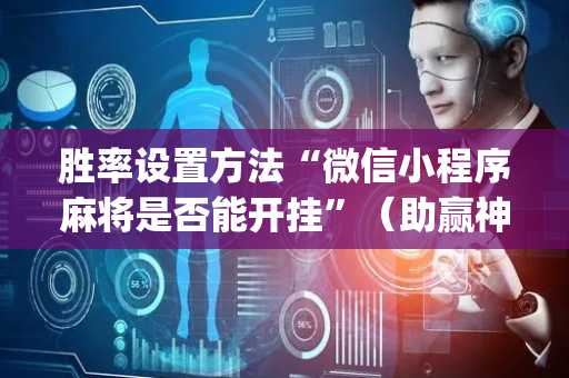 胜率设置方法“微信小程序麻将是否能开挂”（助赢神器购买)