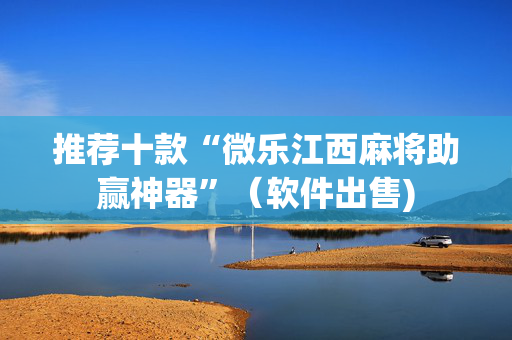 推荐十款“微乐江西麻将助赢神器”（软件出售)
