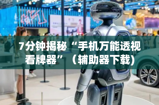 7分钟揭秘“手机万能透视看牌器”（辅助器下载)
