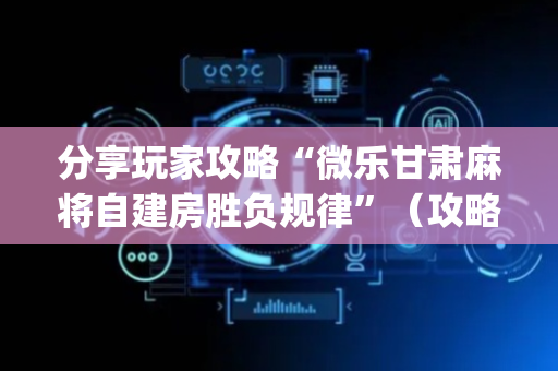分享玩家攻略“微乐甘肃麻将自建房胜负规律”（攻略插件)