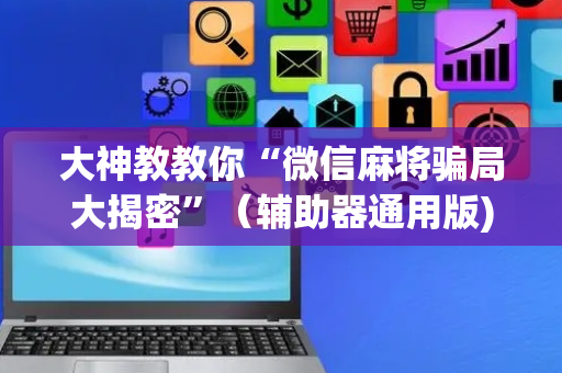 大神教教你“微信麻将骗局大揭密”（辅助器通用版)