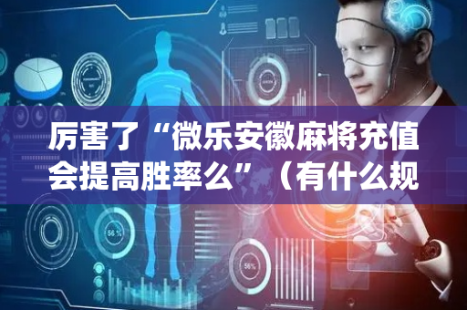 厉害了“微乐安徽麻将充值会提高胜率么”（有什么规律)