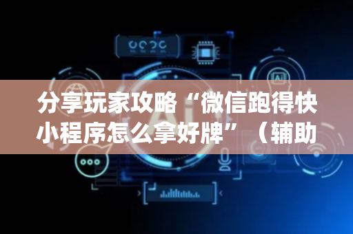分享玩家攻略“微信跑得快小程序怎么拿好牌”（辅助挂发牌规律)