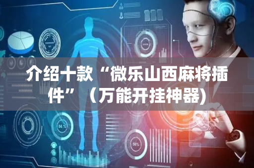 介绍十款“微乐山西麻将插件”（万能开挂神器)