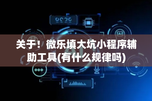 关于！微乐填大坑小程序辅助工具(有什么规律吗)