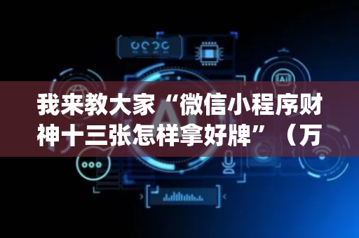 我来教大家“微信小程序财神十三张怎样拿好牌”（万能开挂器)