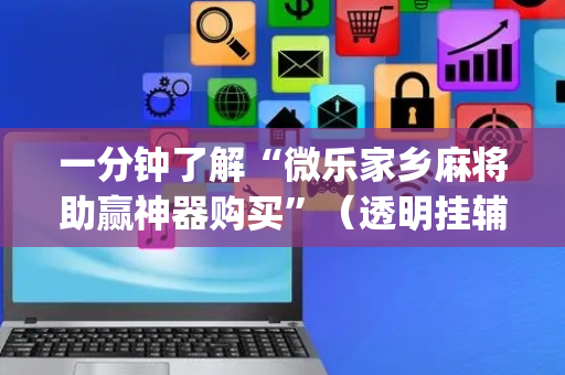 一分钟了解“微乐家乡麻将助赢神器购买”（透明挂辅助器)