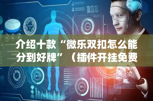 介绍十款“微乐双扣怎么能分到好牌”（插件开挂免费AI)