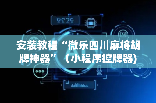 安装教程“微乐四川麻将胡牌神器”（小程序控牌器)