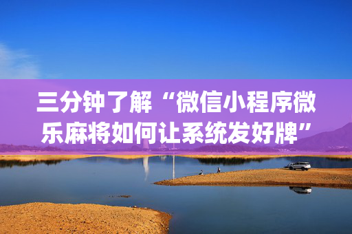 三分钟了解“微信小程序微乐麻将如何让系统发好牌”（辅助神器免费)