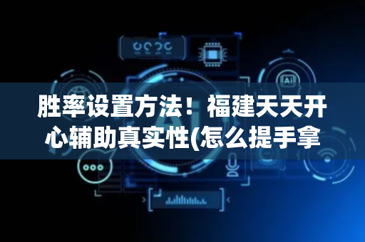 胜率设置方法！福建天天开心辅助真实性(怎么提手拿好牌)