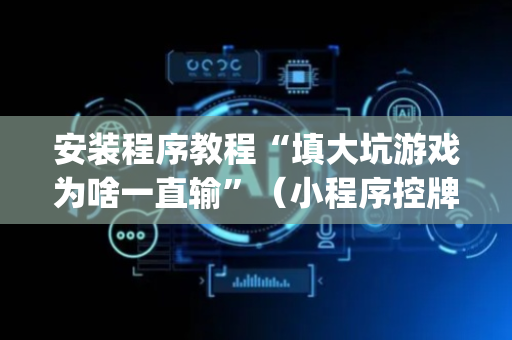 安装程序教程“填大坑游戏为啥一直输”（小程序控牌器)