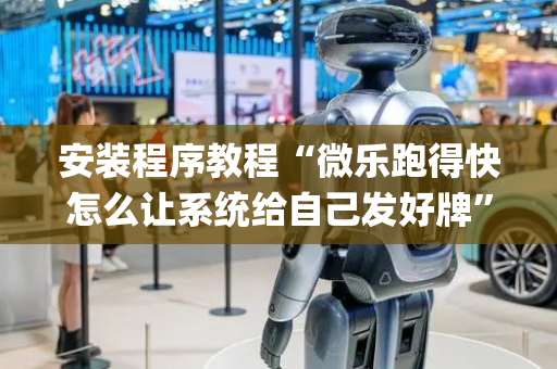 安装程序教程“微乐跑得快怎么让系统给自己发好牌”（有没有猫腻)