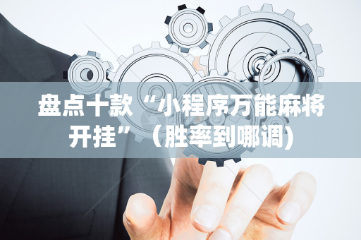 盘点十款“小程序万能麻将开挂”（胜率到哪调)