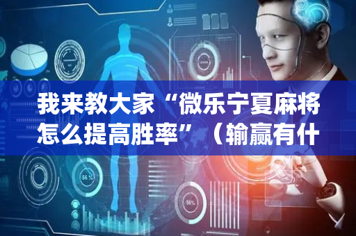 我来教大家“微乐宁夏麻将怎么提高胜率”（输赢有什么规律)