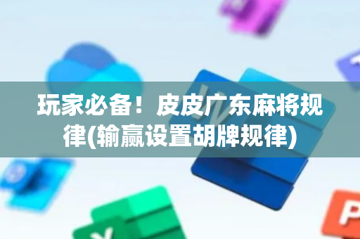 玩家必备！皮皮广东麻将规律(输赢设置胡牌规律)
