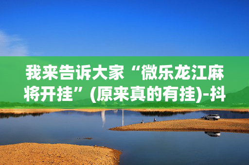 我来告诉大家“微乐龙江麻将开挂”(原来真的有挂)-抖音