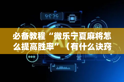 必备教程“微乐宁夏麻将怎么提高胜率”（有什么诀窍)
