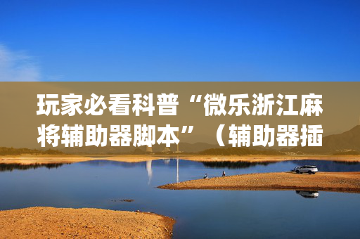 玩家必看科普“微乐浙江麻将辅助器脚本”（辅助器插件)