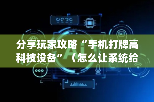 分享玩家攻略“手机打牌高科技设备”（怎么让系统给你发好牌)