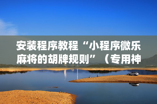 安装程序教程“小程序微乐麻将的胡牌规则”（专用神器下载)