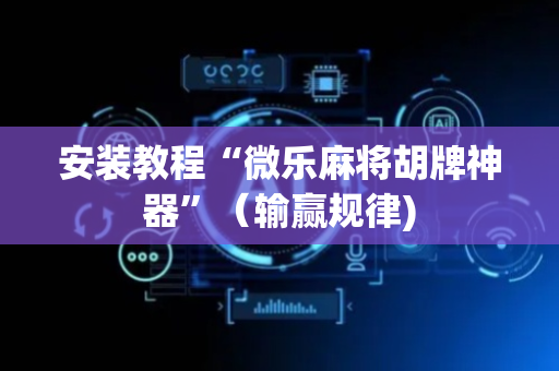 安装教程“微乐麻将胡牌神器”（输赢规律)