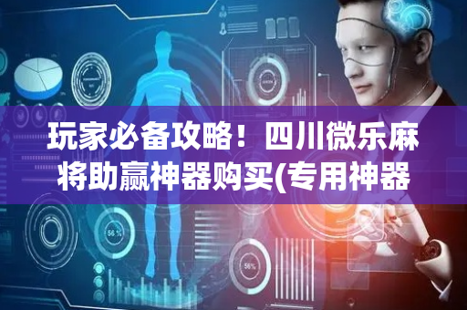 玩家必备攻略！四川微乐麻将助赢神器购买(专用神器胡牌技巧)