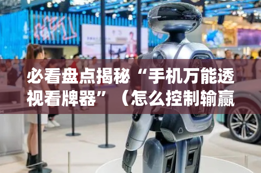 必看盘点揭秘“手机万能透视看牌器”（怎么控制输赢)