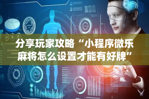 分享玩家攻略“小程序微乐麻将怎么设置才能有好牌”（小程序控牌器)